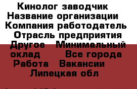 Кинолог-заводчик › Название организации ­ Компания-работодатель › Отрасль предприятия ­ Другое › Минимальный оклад ­ 1 - Все города Работа » Вакансии   . Липецкая обл.